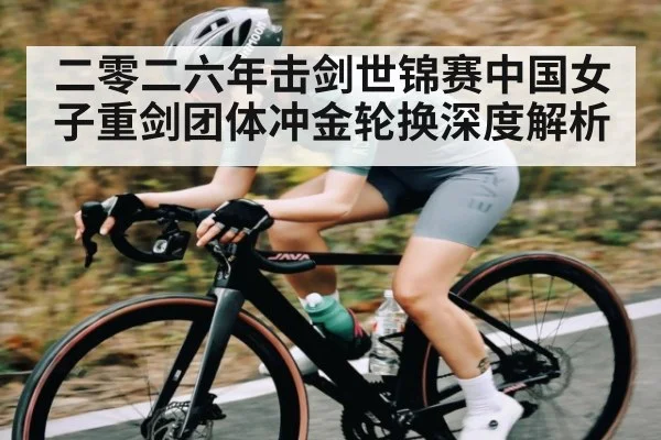 二零二六年击剑世锦赛中国女子重剑团体冲金轮换深度解析
