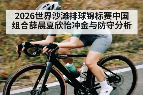 2026世界沙滩排球锦标赛中国组合薛晨夏欣怡冲金与防守分析